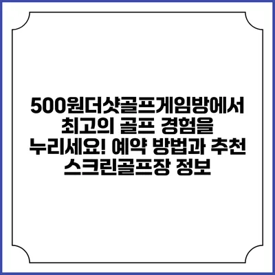 500원더샷골프게임방에서 최고의 골프 경험을 누리세요! 예약 방법과 추천 스크린골프장 정보