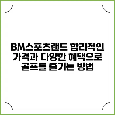 BM스포츠랜드: 합리적인 가격과 다양한 혜택으로 골프를 즐기는 방법
