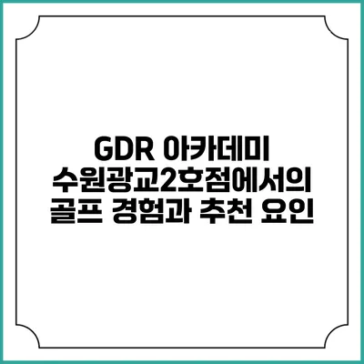 GDR 아카데미 수원광교2호점에서의 골프 경험과 추천 요인