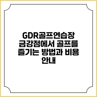 GDR골프연습장 금강점에서 골프를 즐기는 방법과 비용 안내