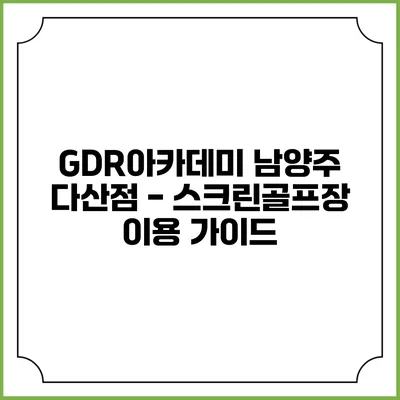 GDR아카데미 남양주 다산점 - 스크린골프장 이용 가이드