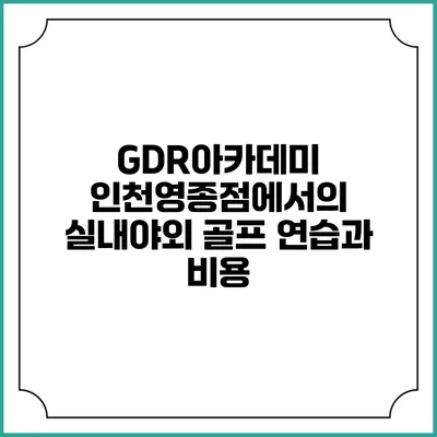 GDR아카데미 인천영종점에서의 실내/야외 골프 연습과 비용