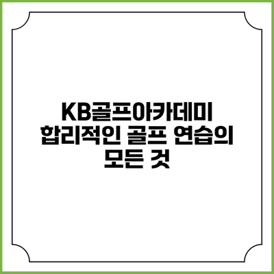 KB골프아카데미: 합리적인 골프 연습의 모든 것