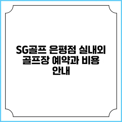 SG골프 은평점: 실내외 골프장 예약과 비용 안내