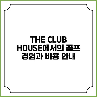 THE CLUB HOUSE에서의 골프 경험과 비용 안내