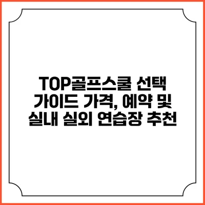 TOP골프스쿨 선택 가이드: 가격, 예약 및 실내 실외 연습장 추천