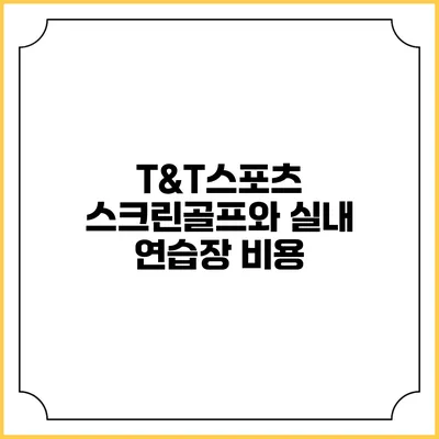 T&T스포츠: 스크린골프와 실내 연습장 비용