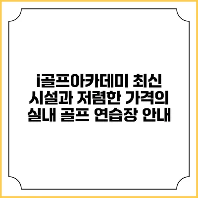 i골프아카데미: 최신 시설과 저렴한 가격의 실내 골프 연습장 안내