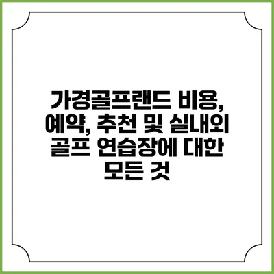 가경골프랜드: 비용, 예약, 추천 및 실내외 골프 연습장에 대한 모든 것