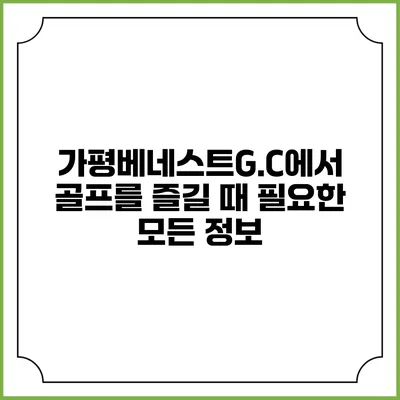 가평베네스트G.C에서 골프를 즐길 때 필요한 모든 정보