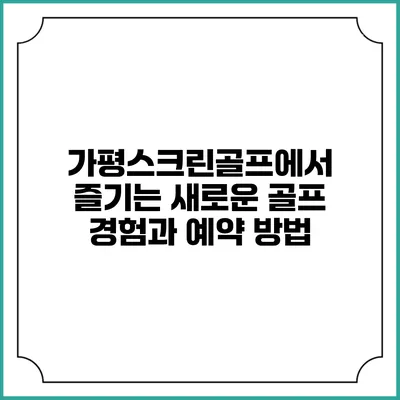 가평스크린골프에서 즐기는 새로운 골프 경험과 예약 방법