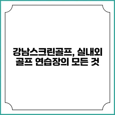 강남스크린골프, 실내외 골프 연습장의 모든 것