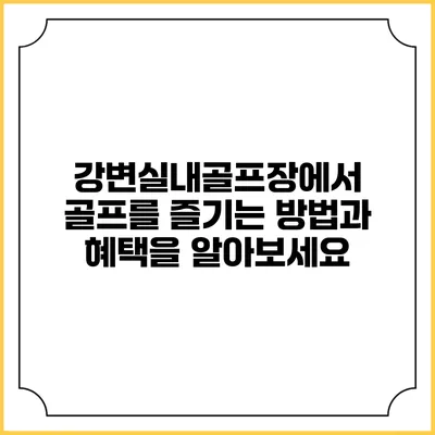 강변실내골프장에서 골프를 즐기는 방법과 혜택을 알아보세요