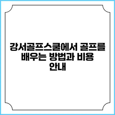 강서골프스쿨에서 골프를 배우는 방법과 비용 안내
