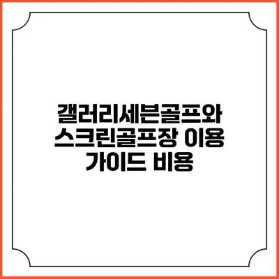 갤러리세븐골프와 스크린골프장 이용 가이드: 비용