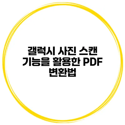 갤럭시 사진 스캔 기능을 활용한 PDF 변환법