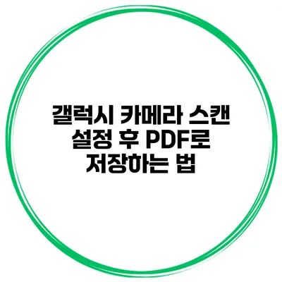 갤럭시 카메라 스캔 설정 후 PDF로 저장하는 법