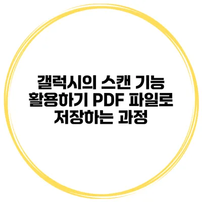 갤럭시의 스캔 기능 활용하기: PDF 파일로 저장하는 과정
