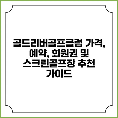 골드리버골프클럽: 가격, 예약, 회원권 및 스크린골프장 추천 가이드