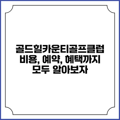 골드힐카운티골프클럽: 비용, 예약, 혜택까지 모두 알아보자