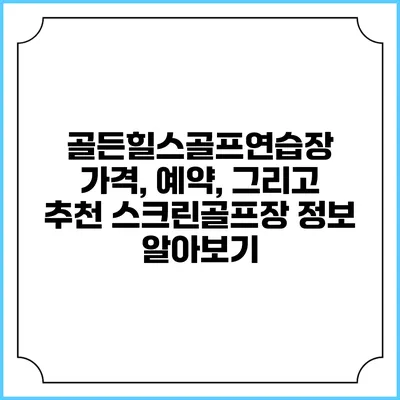 골든힐스골프연습장: 가격, 예약, 그리고 추천 스크린골프장 정보 알아보기