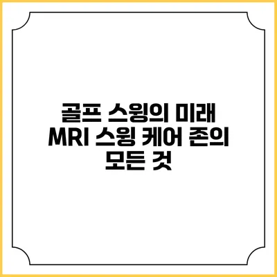 골프 스윙의 미래: MRI 스윙 케어 존의 모든 것