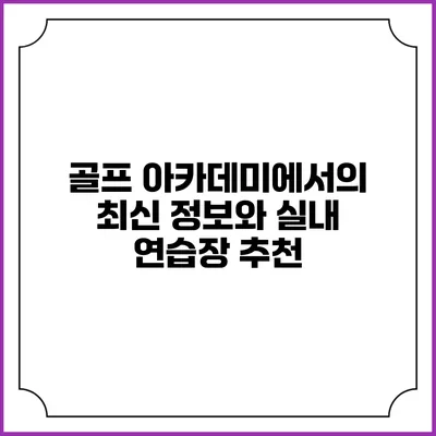 골프 아카데미에서의 최신 정보와 실내 연습장 추천