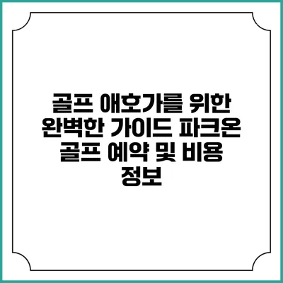 골프 애호가를 위한 완벽한 가이드: 파크온 골프 예약 및 비용 정보