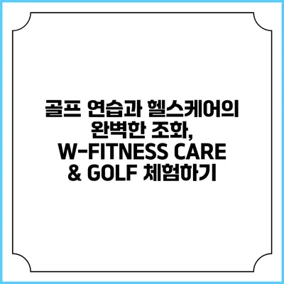골프 연습과 헬스케어의 완벽한 조화, W-FITNESS CARE & GOLF 체험하기