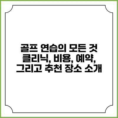 골프 연습의 모든 것: 클리닉, 비용, 예약, 그리고 추천 장소 소개
