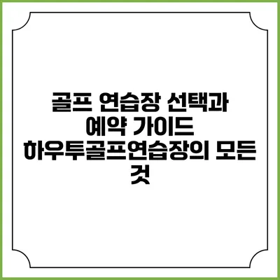 골프 연습장 선택과 예약 가이드: 하우투골프연습장의 모든 것