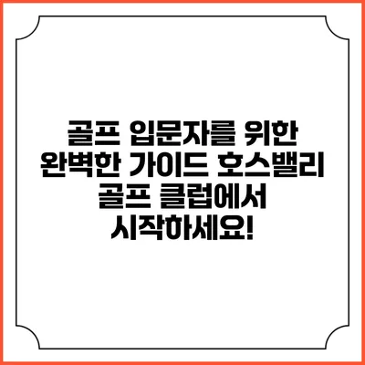 골프 입문자를 위한 완벽한 가이드: 호스밸리 골프 클럽에서 시작하세요!