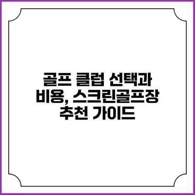 골프 클럽 선택과 비용, 스크린골프장 추천 가이드