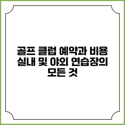골프 클럽 예약과 비용: 실내 및 야외 연습장의 모든 것
