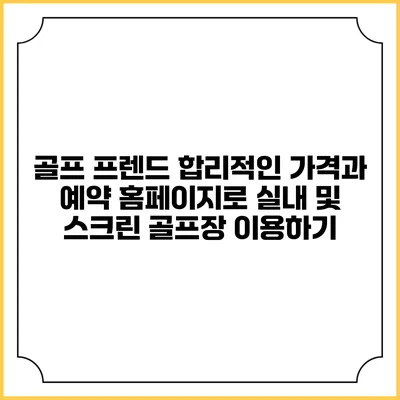 골프 프렌드: 합리적인 가격과 예약 홈페이지로 실내 및 스크린 골프장 이용하기
