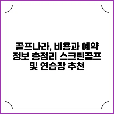 골프나라, 비용과 예약 정보 총정리: 스크린골프 및 연습장 추천