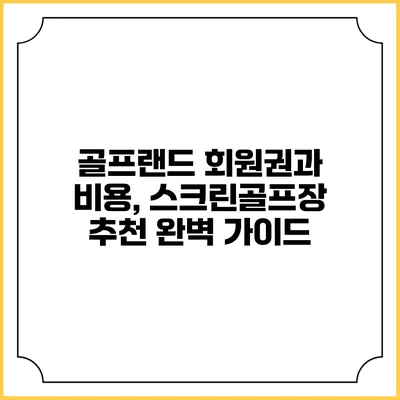 골프랜드 회원권과 비용, 스크린골프장 추천 완벽 가이드