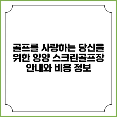 골프를 사랑하는 당신을 위한 양양 스크린골프장 안내와 비용 정보