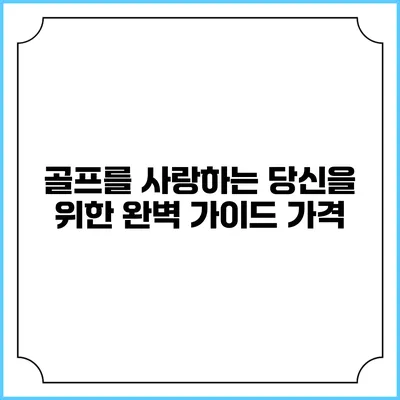 골프를 사랑하는 당신을 위한 완벽 가이드: 가격