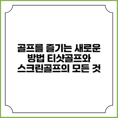 골프를 즐기는 새로운 방법: 티샷골프와 스크린골프의 모든 것