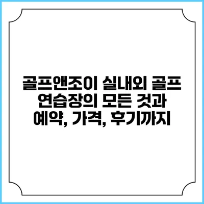 골프앤조이: 실내외 골프 연습장의 모든 것과 예약, 가격, 후기까지