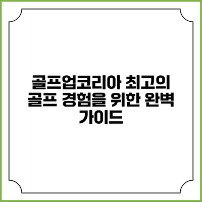 골프업코리아: 최고의 골프 경험을 위한 완벽 가이드