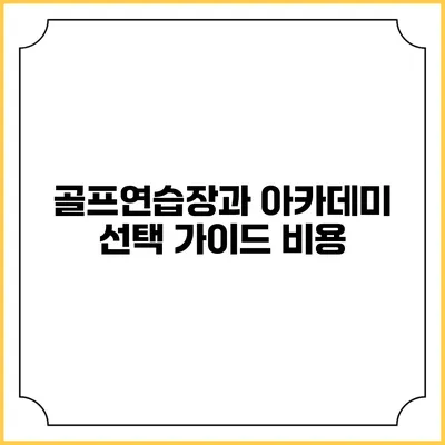 골프연습장과 아카데미 선택 가이드: 비용