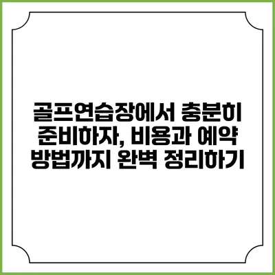 골프연습장에서 충분히 준비하자, 비용과 예약 방법까지 완벽 정리하기