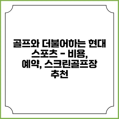 골프와 더불어하는 현대 스포츠 - 비용, 예약, 스크린골프장 추천