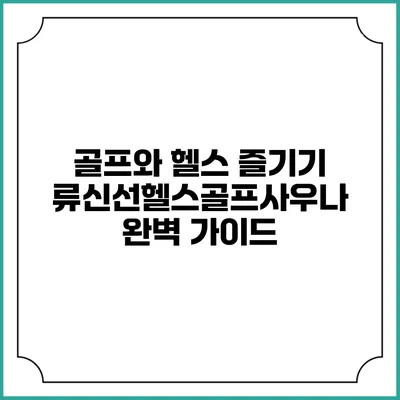 골프와 헬스 즐기기: 류신선헬스골프사우나 완벽 가이드