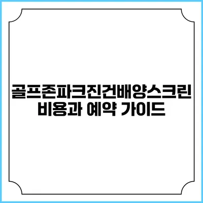 골프존파크진건배양스크린 비용과 예약 가이드