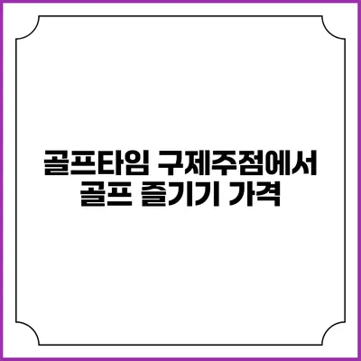 골프타임 구제주점에서 골프 즐기기: 가격