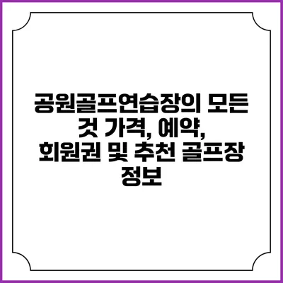 공원골프연습장의 모든 것: 가격, 예약, 회원권 및 추천 골프장 정보