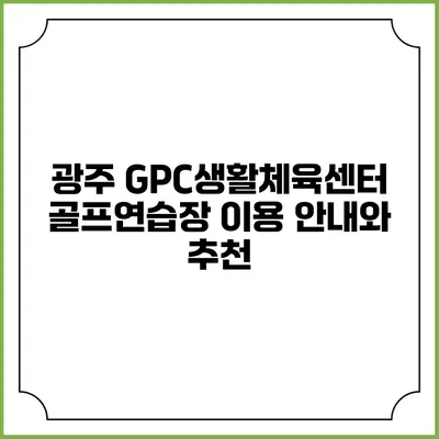 광주 GPC생활체육센터 골프연습장 이용 안내와 추천